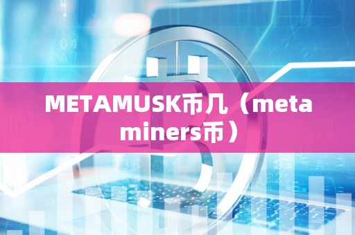 METAMUSK币几（metaminers币）