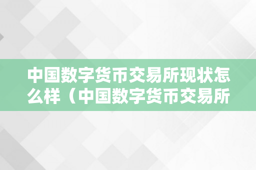 中国数字货币交易所现状怎么样（中国数字货币交易所现状怎么样了）