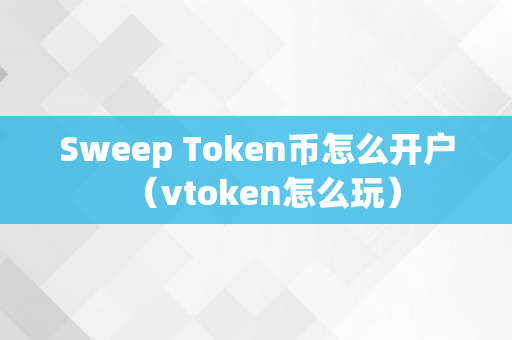 Sweep Token币怎么开户（vtoken怎么玩）