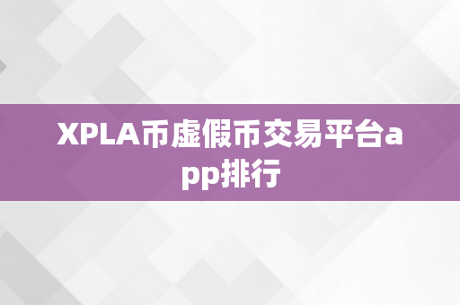 XPLA币虚假币交易平台app排行