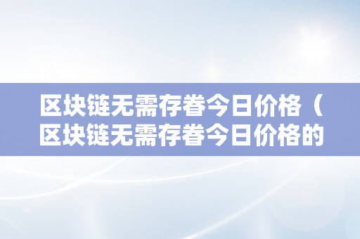 区块链无需存眷今日价格（区块链无需存眷今日价格的行情）