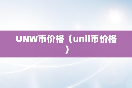 UNW币价格（unii币价格）