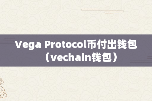 Vega Protocol币付出钱包（vechain钱包）