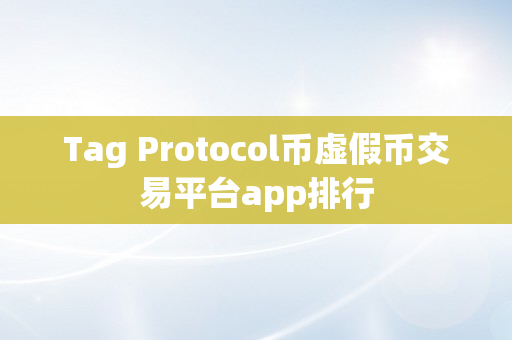 Tag Protocol币虚假币交易平台app排行