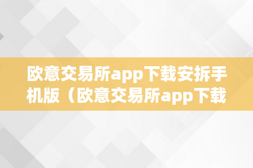 欧意交易所app下载安拆手机版（欧意交易所app下载安拆手机版苹果）