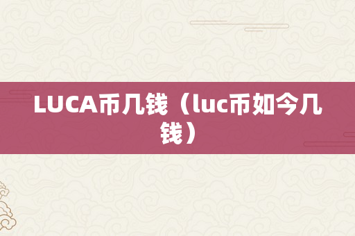 LUCA币几钱（luc币如今几钱）