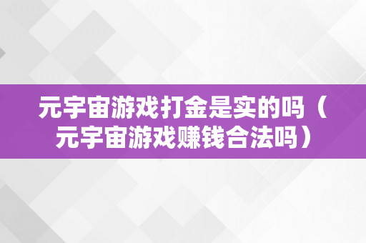 元宇宙游戏打金是实的吗（元宇宙游戏赚钱合法吗）