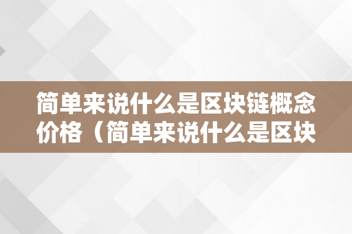 简单来说什么是区块链概念价格（简单来说什么是区块链概念价格的定义）