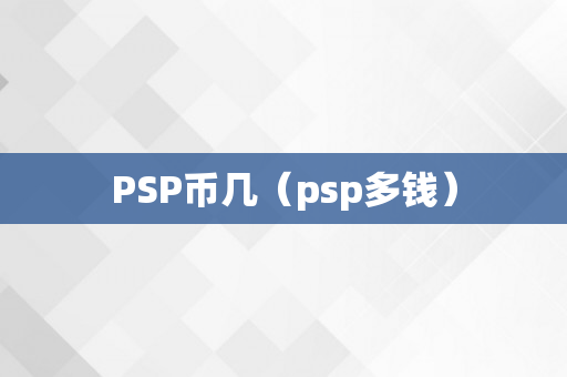 PSP币几（psp多钱）