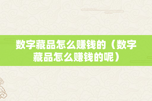 数字藏品怎么赚钱的（数字藏品怎么赚钱的呢）