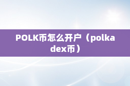 POLK币怎么开户（polkadex币）