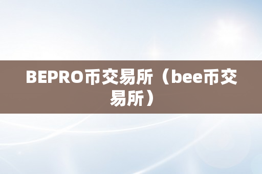 BEPRO币交易所（bee币交易所）