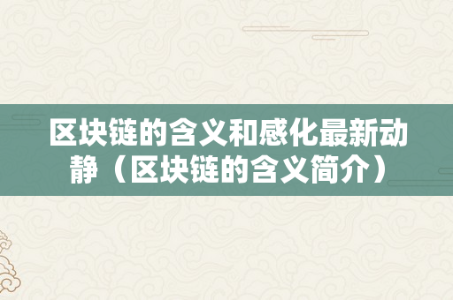 区块链的含义和感化最新动静（区块链的含义简介）