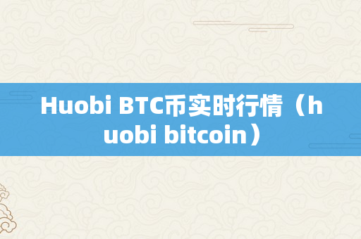 Huobi BTC币实时行情（huobi bitcoin）