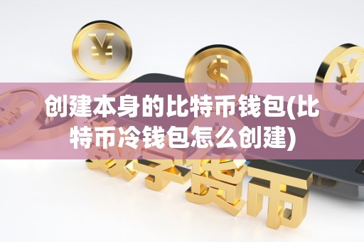 创建本身的比特币钱包(比特币冷钱包怎么创建)