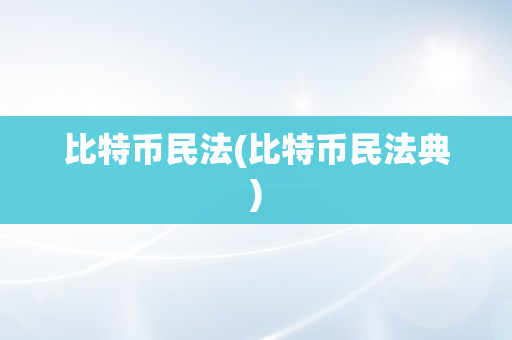 比特币民法(比特币民法典)