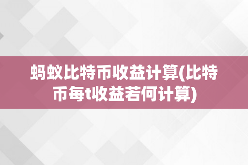 蚂蚁比特币收益计算(比特币每t收益若何计算)