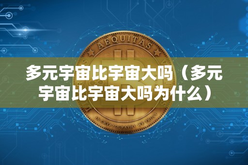 多元宇宙比宇宙大吗（多元宇宙比宇宙大吗为什么）