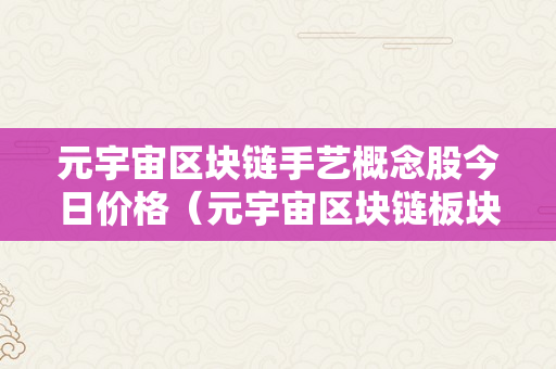 元宇宙区块链手艺概念股今日价格（元宇宙区块链板块）