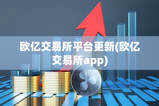 欧亿交易所平台更新(欧亿交易所app)