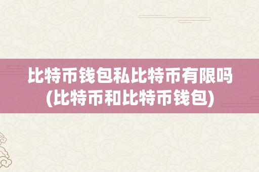 比特币钱包私比特币有限吗(比特币和比特币钱包)