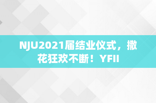 NJU2021届结业仪式，撒花狂欢不断！YFII