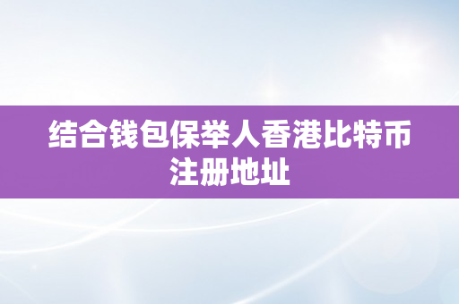 结合钱包保举人香港比特币注册地址
