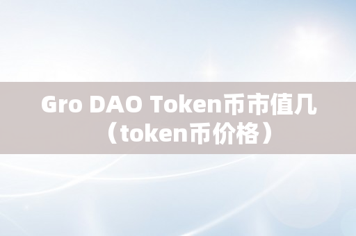 Gro DAO Token币市值几（token币价格）