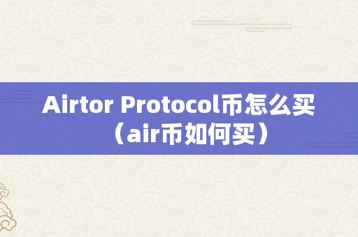 Airtor Protocol币怎么买（air币如何买）