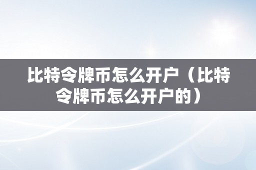 比特令牌币怎么开户（比特令牌币怎么开户的）