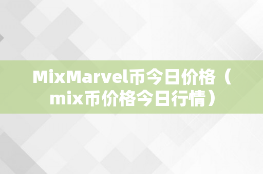 MixMarvel币今日价格（mix币价格今日行情）