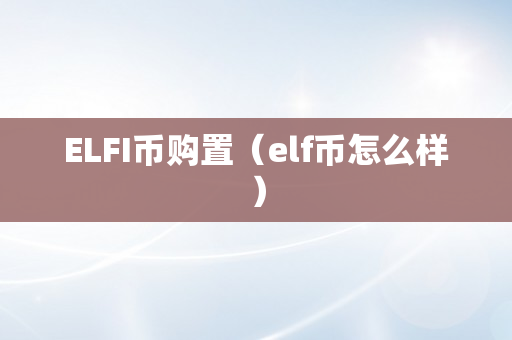 ELFI币购置（elf币怎么样）