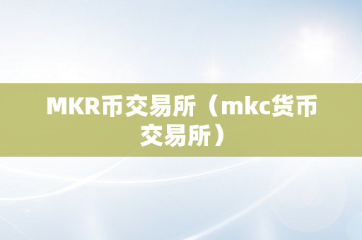 MKR币交易所（mkc货币交易所）