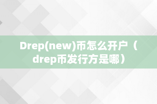 Drep(new)币怎么开户（drep币发行方是哪）