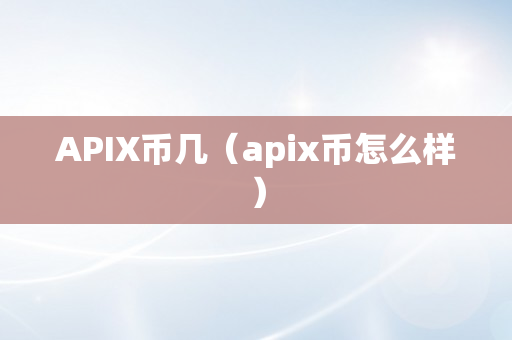 APIX币几（apix币怎么样）