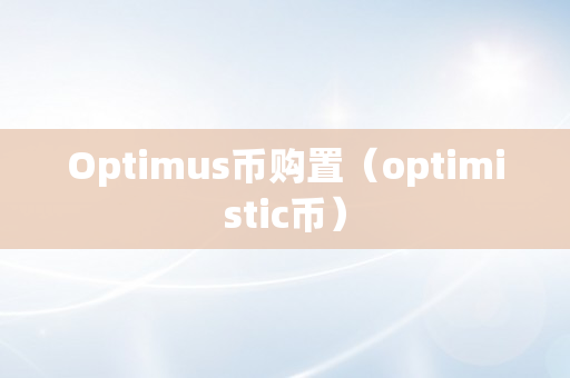 Optimus币购置（optimistic币）