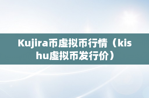 Kujira币虚拟币行情（kishu虚拟币发行价）