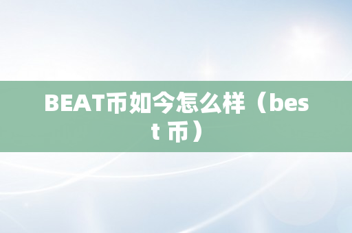 BEAT币如今怎么样（best 币）