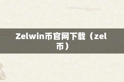 Zelwin币官网下载（zel 币）