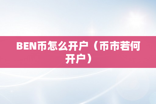 BEN币怎么开户（币市若何开户）