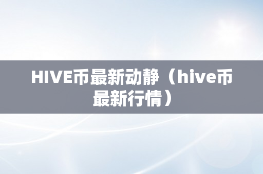 HIVE币最新动静（hive币最新行情）