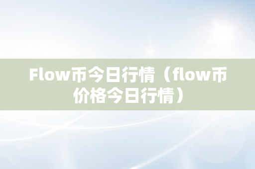 Flow币今日行情（flow币价格今日行情）