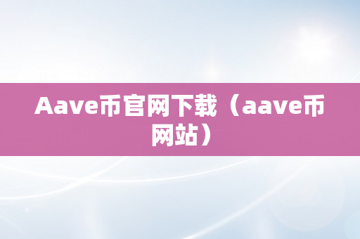 Aave币官网下载（aave币网站）