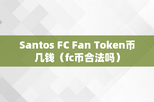 Santos FC Fan Token币几钱（fc币合法吗）