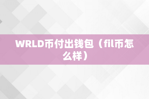 WRLD币付出钱包（fil币怎么样）