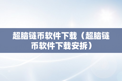 超脑链币软件下载（超脑链币软件下载安拆）