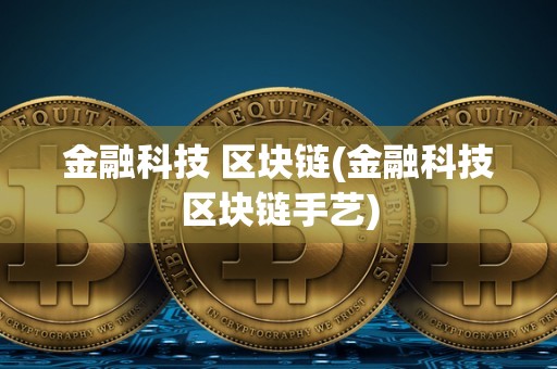 金融科技 区块链(金融科技区块链手艺)