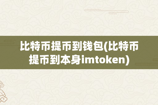 比特币提币到钱包(比特币提币到本身imtoken)