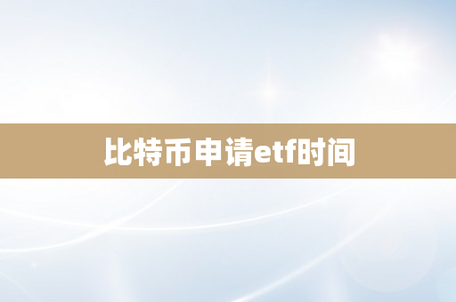 比特币申请etf时间