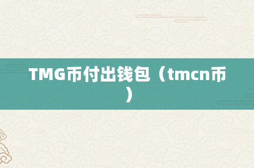 TMG币付出钱包（tmcn币）